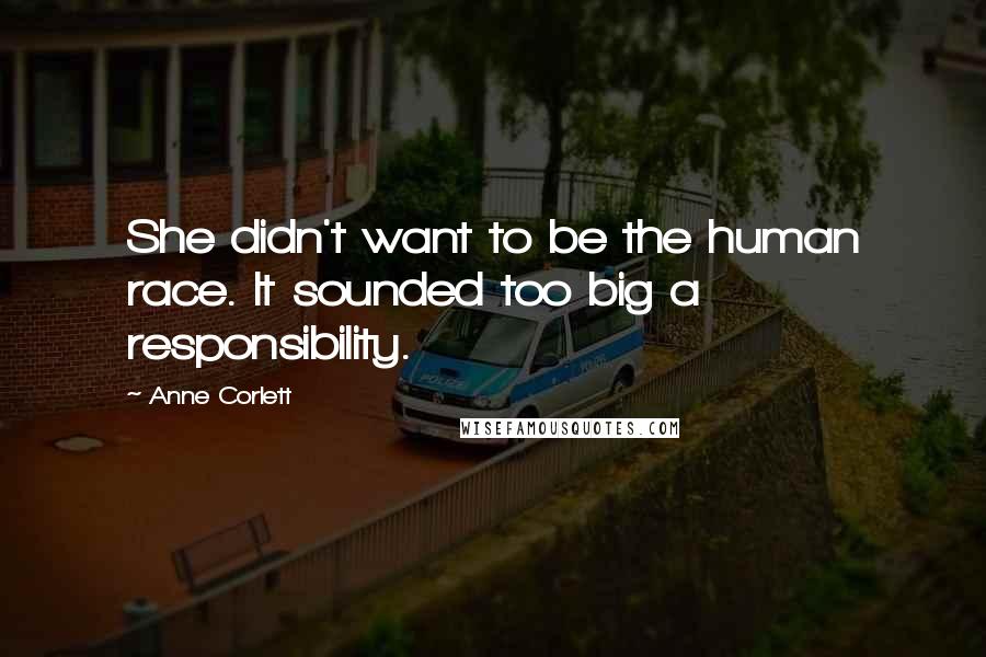 Anne Corlett Quotes: She didn't want to be the human race. It sounded too big a responsibility.