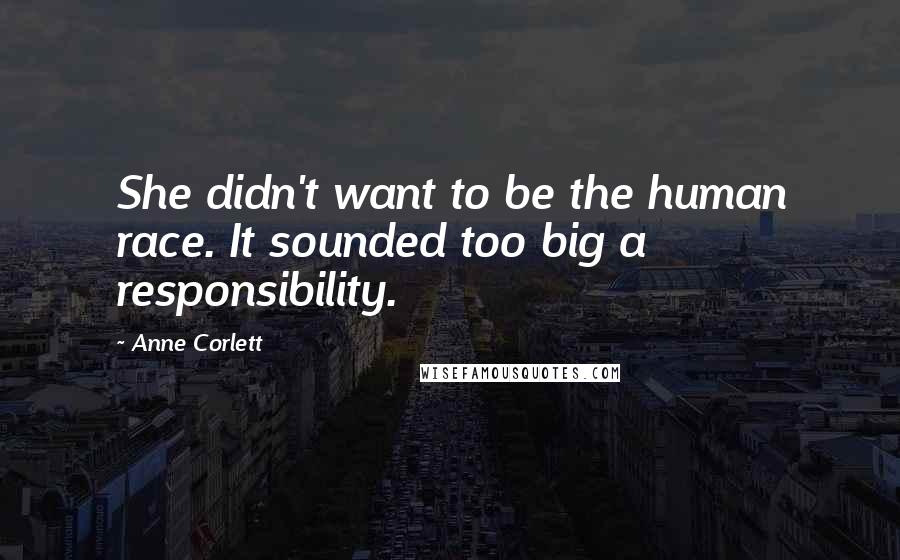 Anne Corlett Quotes: She didn't want to be the human race. It sounded too big a responsibility.