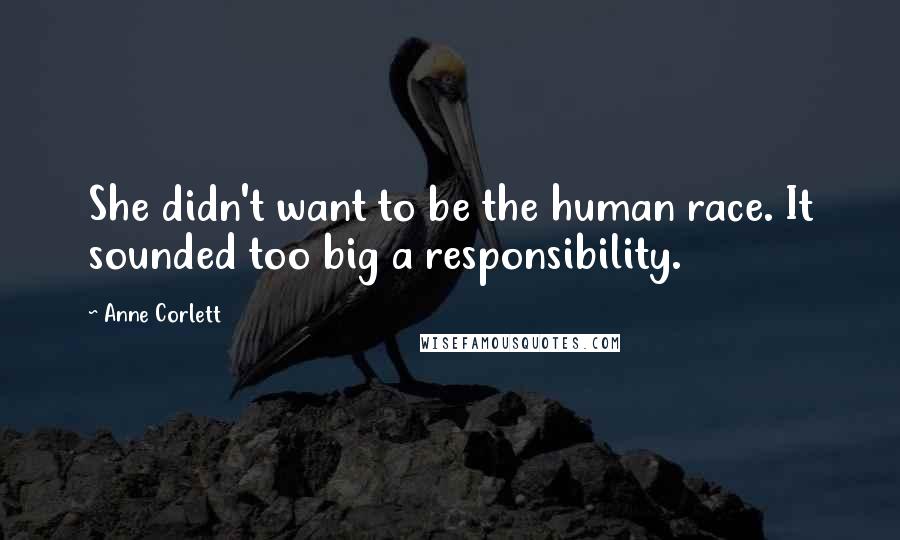 Anne Corlett Quotes: She didn't want to be the human race. It sounded too big a responsibility.