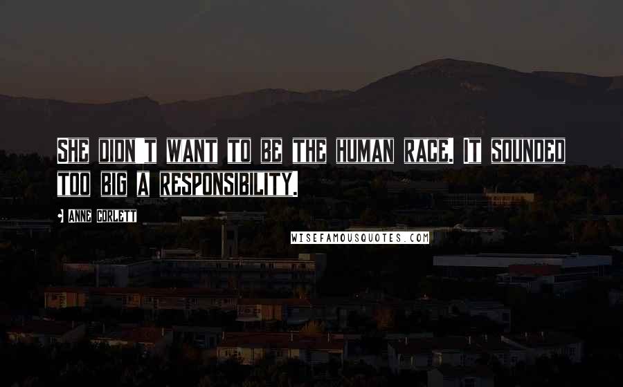 Anne Corlett Quotes: She didn't want to be the human race. It sounded too big a responsibility.