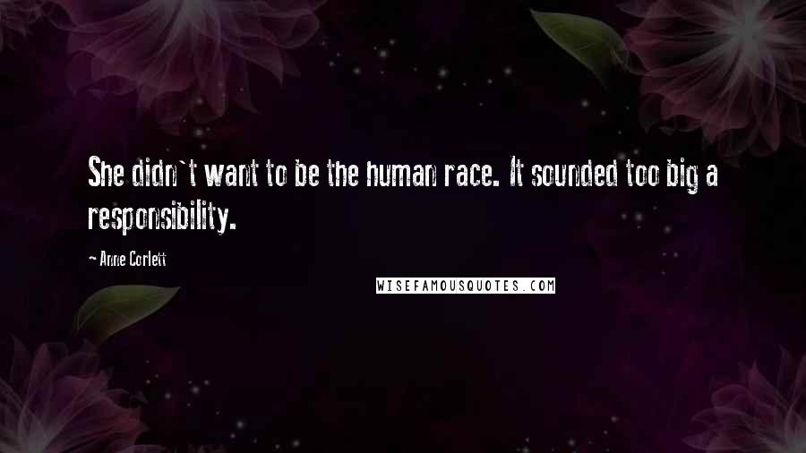 Anne Corlett Quotes: She didn't want to be the human race. It sounded too big a responsibility.