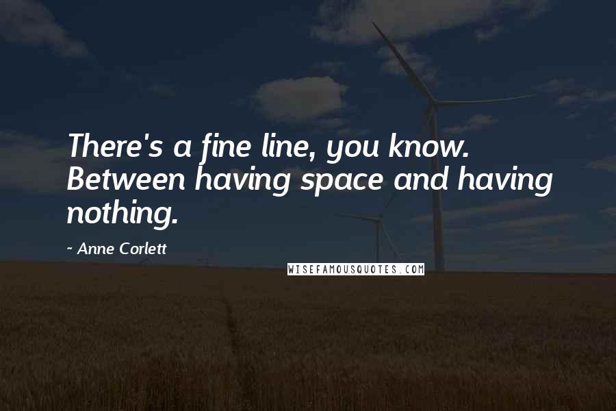 Anne Corlett Quotes: There's a fine line, you know. Between having space and having nothing.