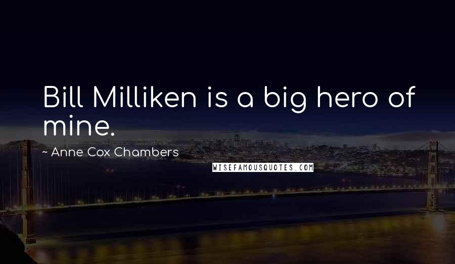 Anne Cox Chambers Quotes: Bill Milliken is a big hero of mine.