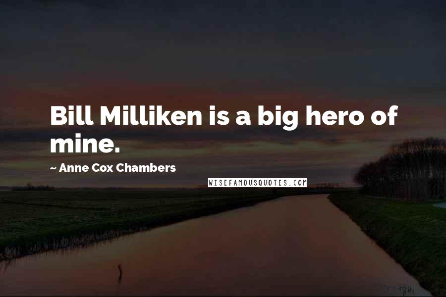 Anne Cox Chambers Quotes: Bill Milliken is a big hero of mine.