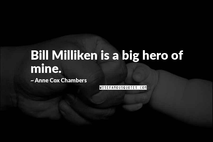 Anne Cox Chambers Quotes: Bill Milliken is a big hero of mine.