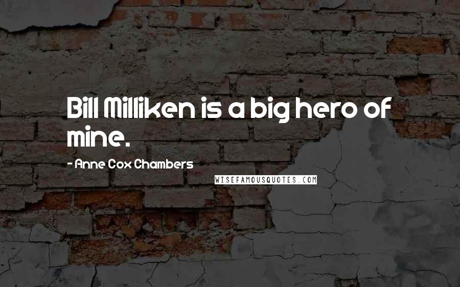 Anne Cox Chambers Quotes: Bill Milliken is a big hero of mine.