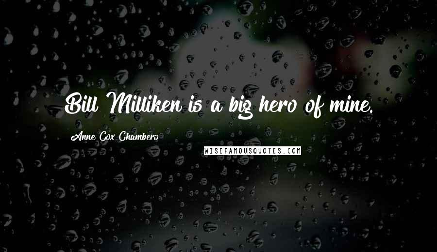 Anne Cox Chambers Quotes: Bill Milliken is a big hero of mine.