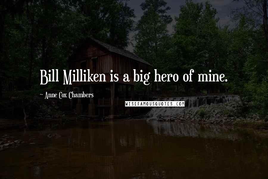 Anne Cox Chambers Quotes: Bill Milliken is a big hero of mine.