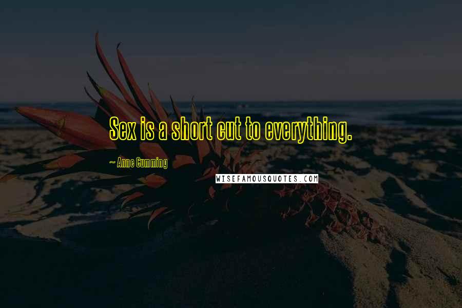 Anne Cumming Quotes: Sex is a short cut to everything.