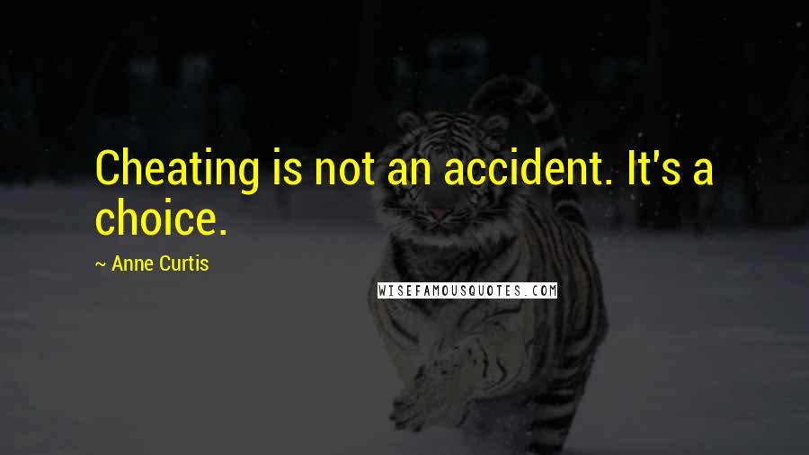 Anne Curtis Quotes: Cheating is not an accident. It's a choice.