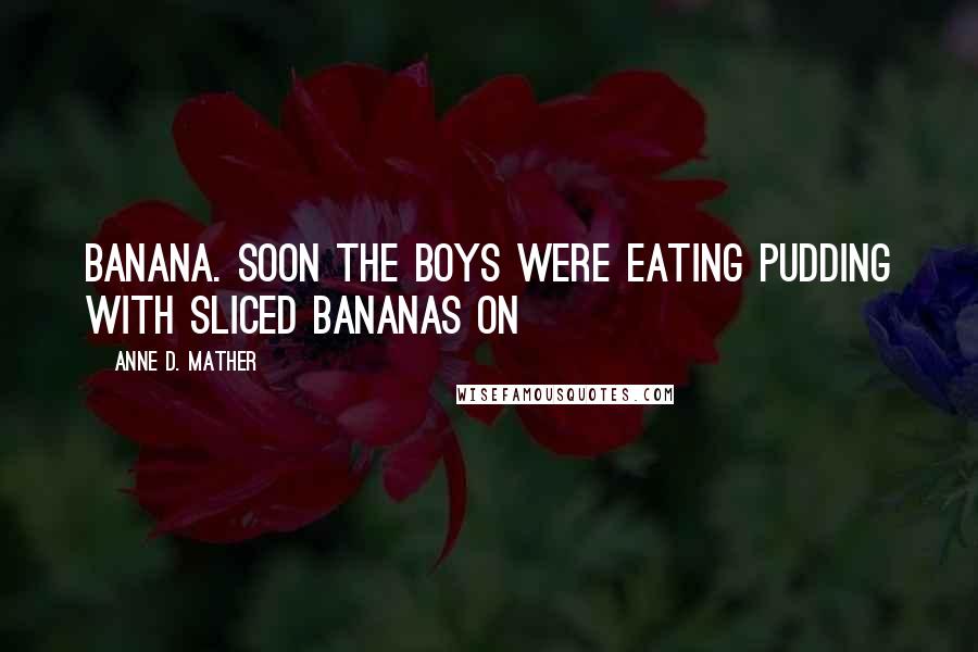 Anne D. Mather Quotes: banana. Soon the boys were eating pudding with sliced bananas on