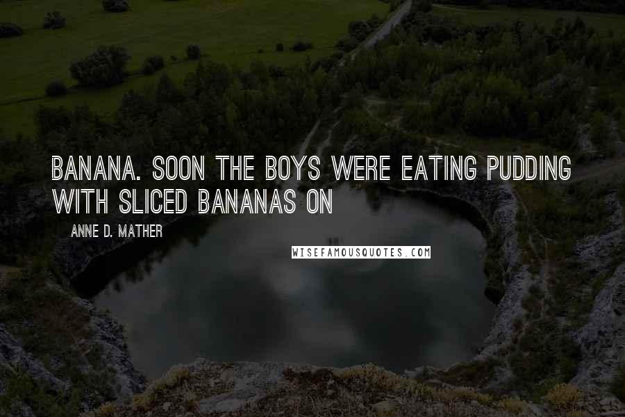 Anne D. Mather Quotes: banana. Soon the boys were eating pudding with sliced bananas on