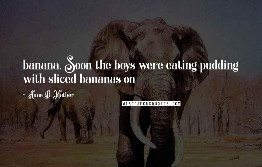 Anne D. Mather Quotes: banana. Soon the boys were eating pudding with sliced bananas on