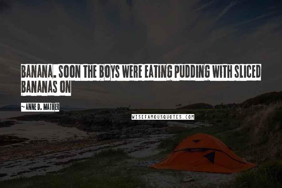 Anne D. Mather Quotes: banana. Soon the boys were eating pudding with sliced bananas on