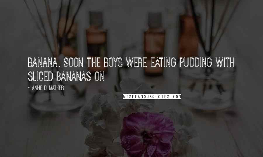 Anne D. Mather Quotes: banana. Soon the boys were eating pudding with sliced bananas on