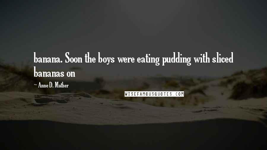 Anne D. Mather Quotes: banana. Soon the boys were eating pudding with sliced bananas on