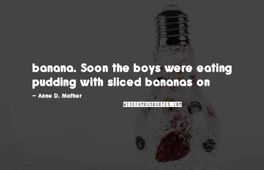 Anne D. Mather Quotes: banana. Soon the boys were eating pudding with sliced bananas on