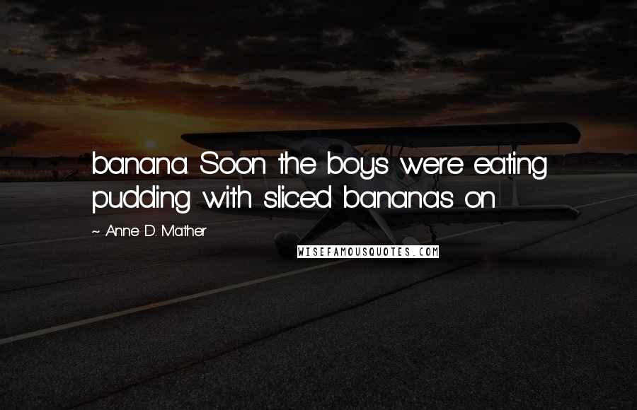 Anne D. Mather Quotes: banana. Soon the boys were eating pudding with sliced bananas on