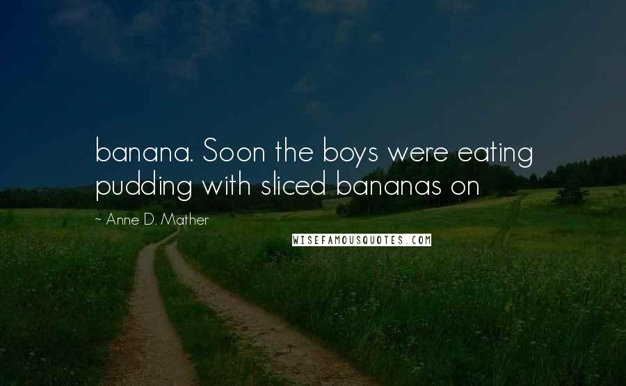 Anne D. Mather Quotes: banana. Soon the boys were eating pudding with sliced bananas on