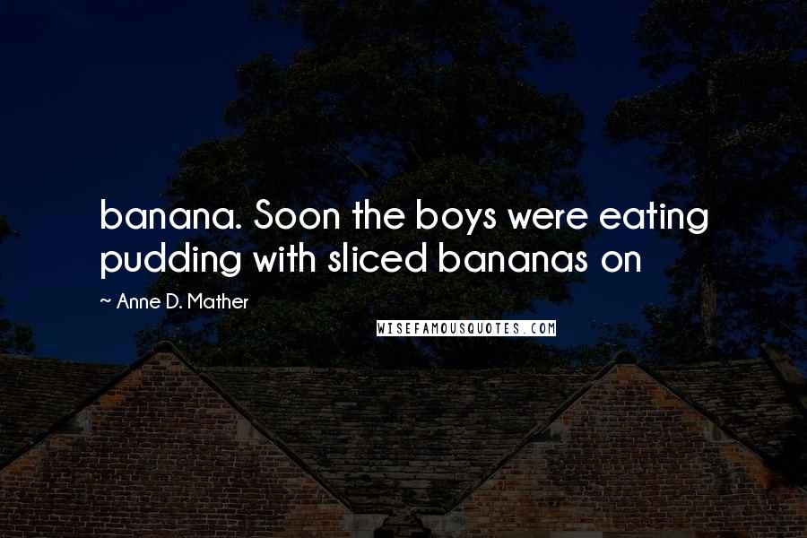 Anne D. Mather Quotes: banana. Soon the boys were eating pudding with sliced bananas on