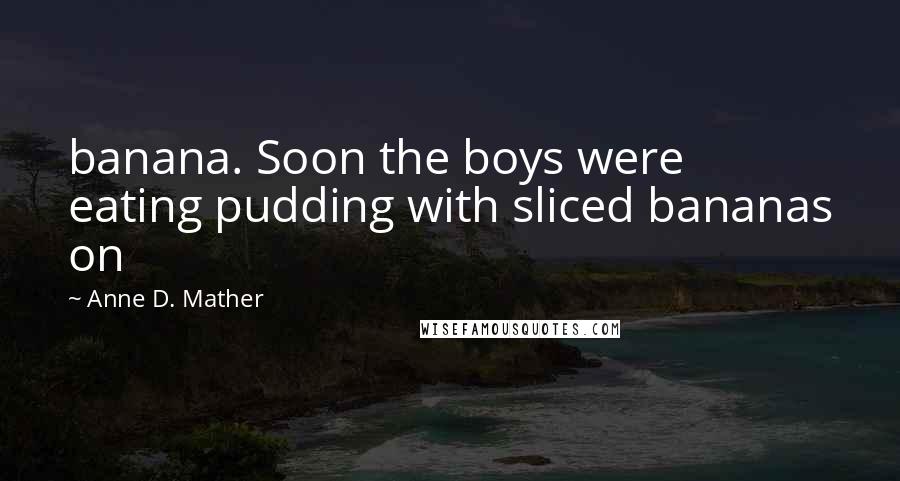 Anne D. Mather Quotes: banana. Soon the boys were eating pudding with sliced bananas on