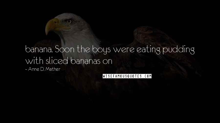 Anne D. Mather Quotes: banana. Soon the boys were eating pudding with sliced bananas on