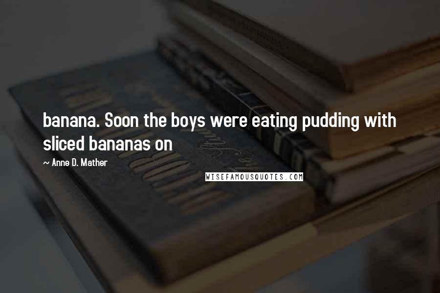 Anne D. Mather Quotes: banana. Soon the boys were eating pudding with sliced bananas on