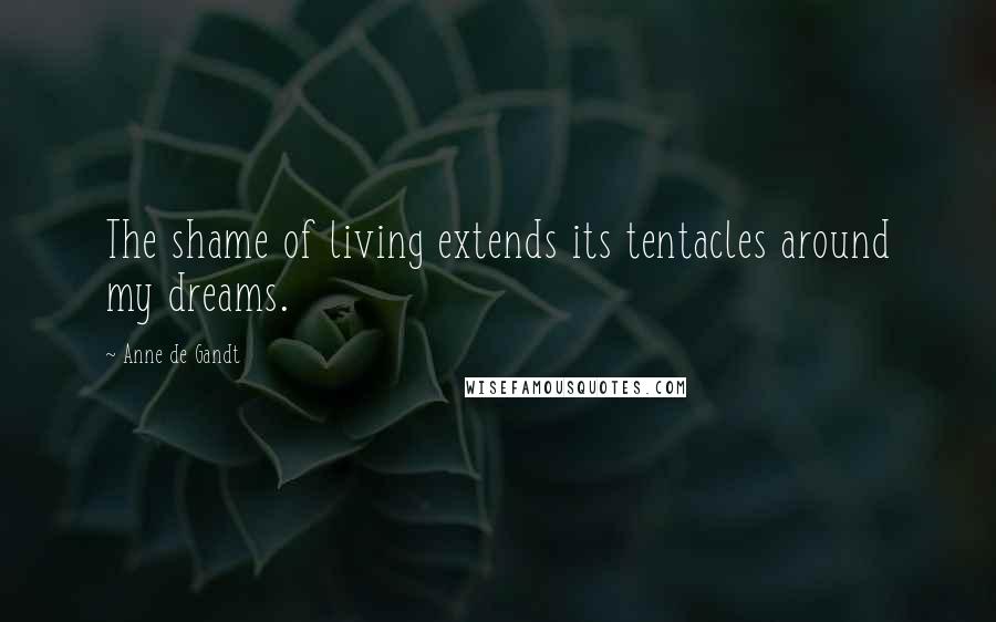 Anne De Gandt Quotes: The shame of living extends its tentacles around my dreams.