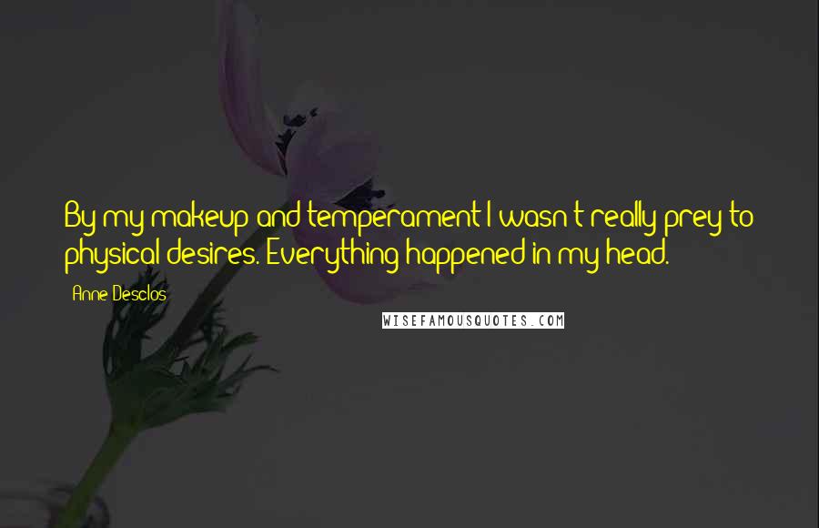 Anne Desclos Quotes: By my makeup and temperament I wasn't really prey to physical desires. Everything happened in my head.
