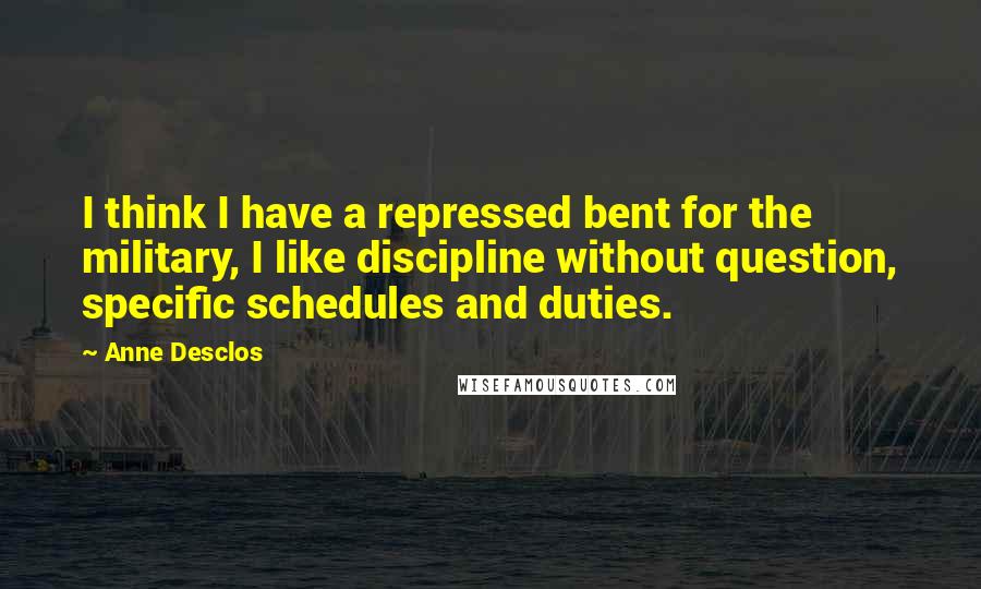 Anne Desclos Quotes: I think I have a repressed bent for the military, I like discipline without question, specific schedules and duties.