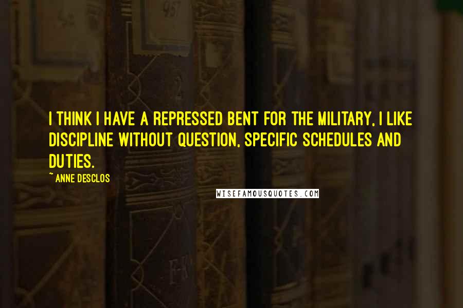 Anne Desclos Quotes: I think I have a repressed bent for the military, I like discipline without question, specific schedules and duties.