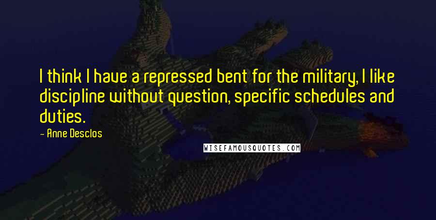 Anne Desclos Quotes: I think I have a repressed bent for the military, I like discipline without question, specific schedules and duties.