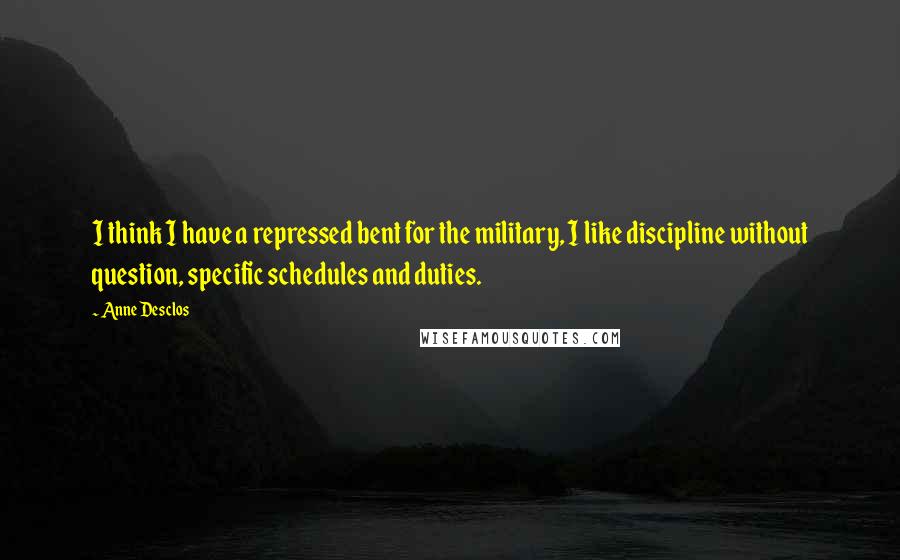 Anne Desclos Quotes: I think I have a repressed bent for the military, I like discipline without question, specific schedules and duties.