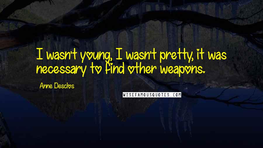 Anne Desclos Quotes: I wasn't young, I wasn't pretty, it was necessary to find other weapons.