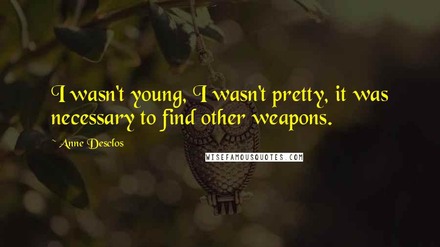 Anne Desclos Quotes: I wasn't young, I wasn't pretty, it was necessary to find other weapons.