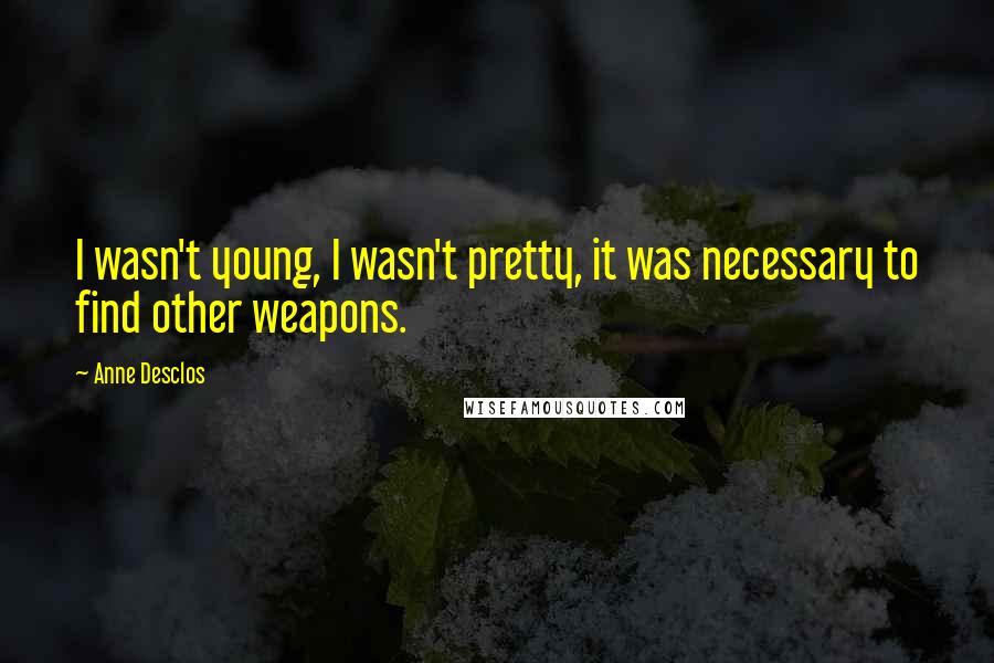 Anne Desclos Quotes: I wasn't young, I wasn't pretty, it was necessary to find other weapons.