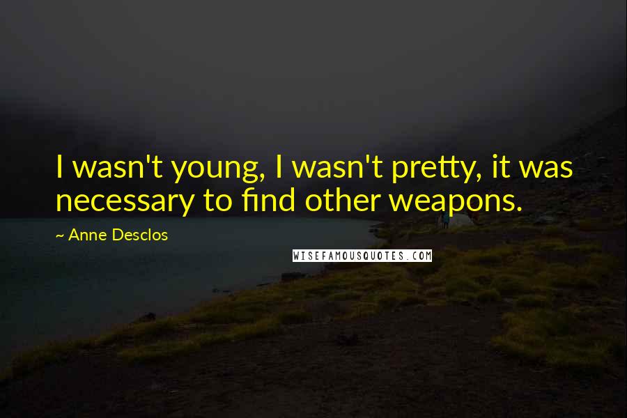 Anne Desclos Quotes: I wasn't young, I wasn't pretty, it was necessary to find other weapons.