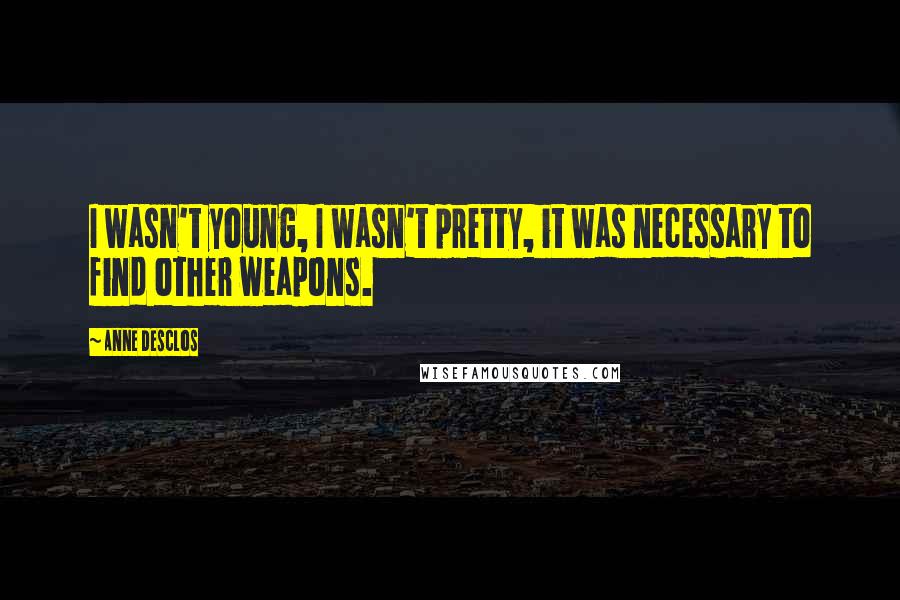 Anne Desclos Quotes: I wasn't young, I wasn't pretty, it was necessary to find other weapons.
