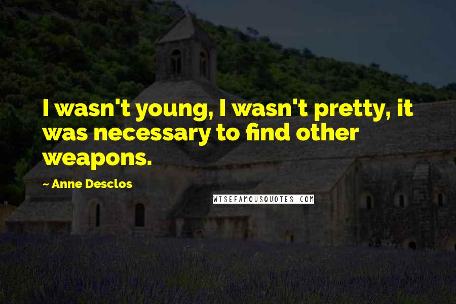 Anne Desclos Quotes: I wasn't young, I wasn't pretty, it was necessary to find other weapons.