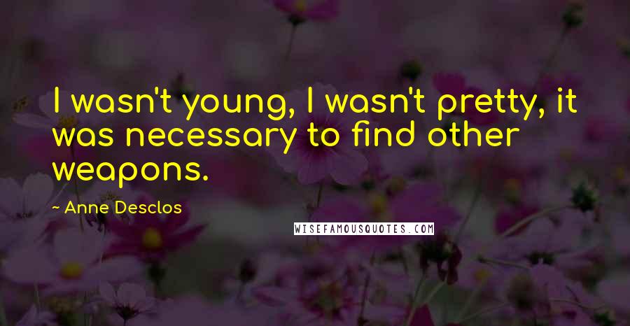 Anne Desclos Quotes: I wasn't young, I wasn't pretty, it was necessary to find other weapons.