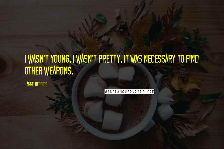 Anne Desclos Quotes: I wasn't young, I wasn't pretty, it was necessary to find other weapons.