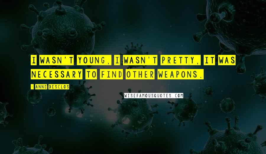 Anne Desclos Quotes: I wasn't young, I wasn't pretty, it was necessary to find other weapons.