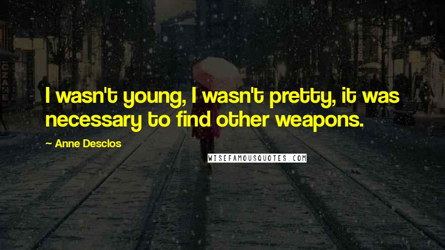 Anne Desclos Quotes: I wasn't young, I wasn't pretty, it was necessary to find other weapons.