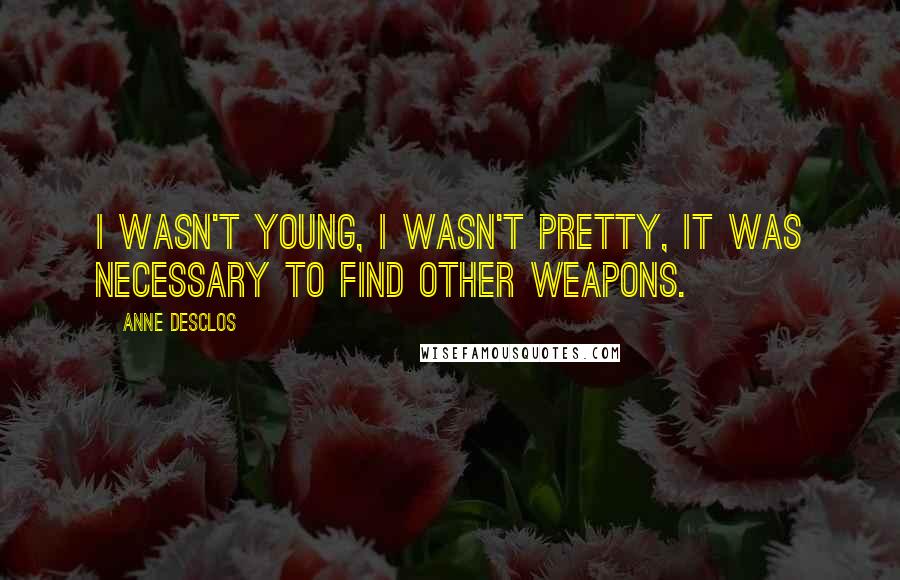 Anne Desclos Quotes: I wasn't young, I wasn't pretty, it was necessary to find other weapons.