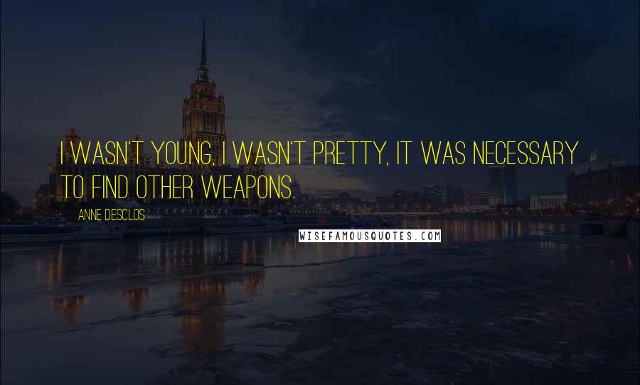 Anne Desclos Quotes: I wasn't young, I wasn't pretty, it was necessary to find other weapons.