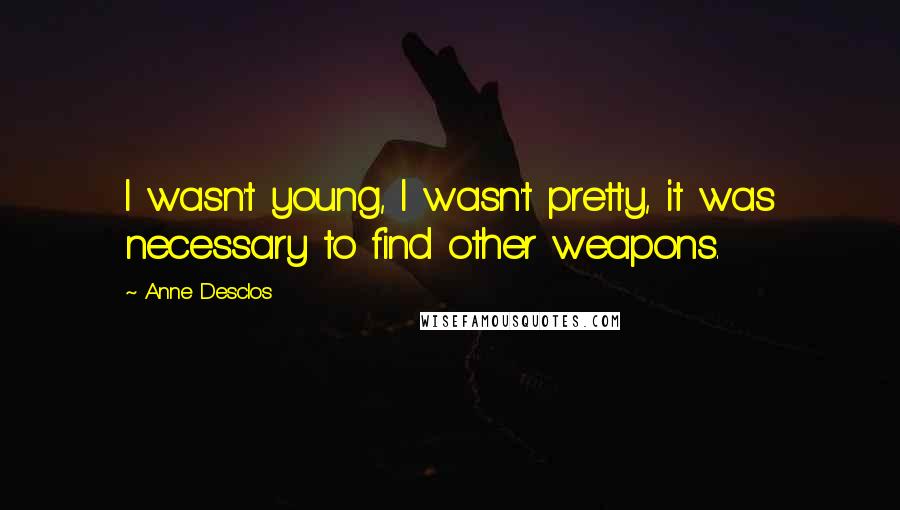 Anne Desclos Quotes: I wasn't young, I wasn't pretty, it was necessary to find other weapons.
