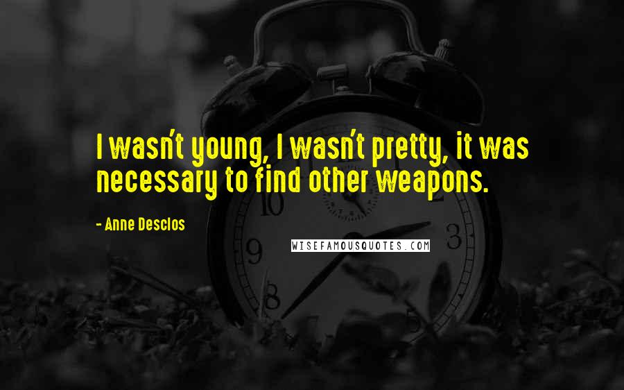 Anne Desclos Quotes: I wasn't young, I wasn't pretty, it was necessary to find other weapons.