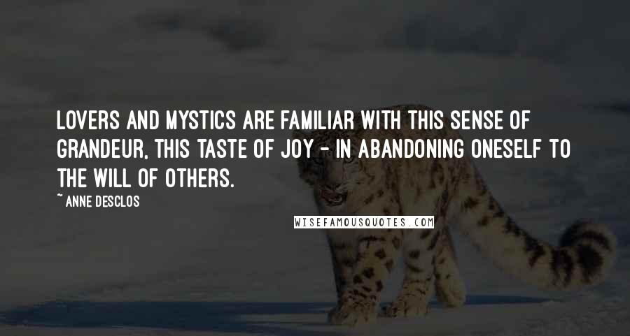 Anne Desclos Quotes: Lovers and mystics are familiar with this sense of grandeur, this taste of joy - in abandoning oneself to the will of others.