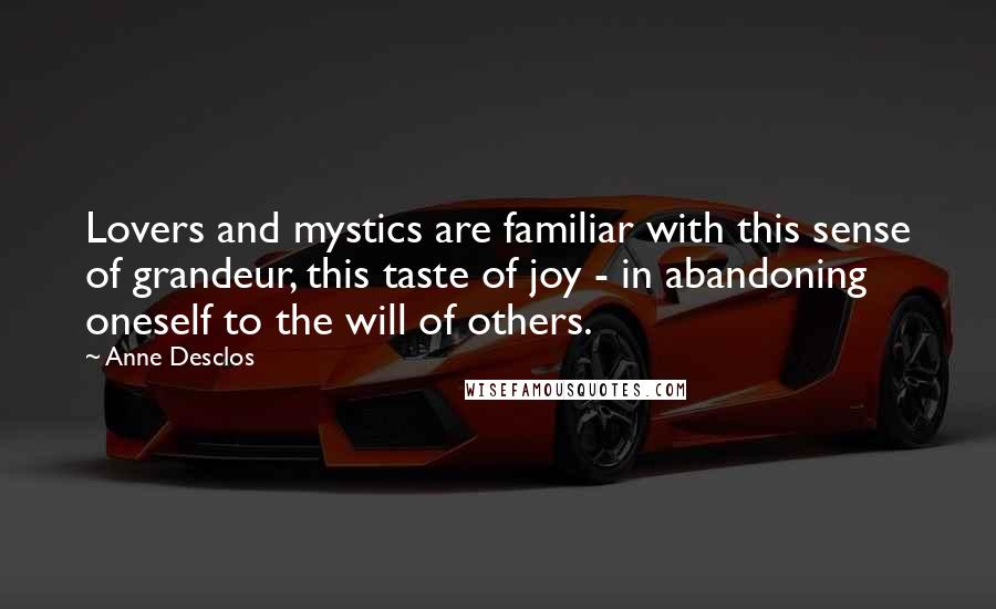 Anne Desclos Quotes: Lovers and mystics are familiar with this sense of grandeur, this taste of joy - in abandoning oneself to the will of others.