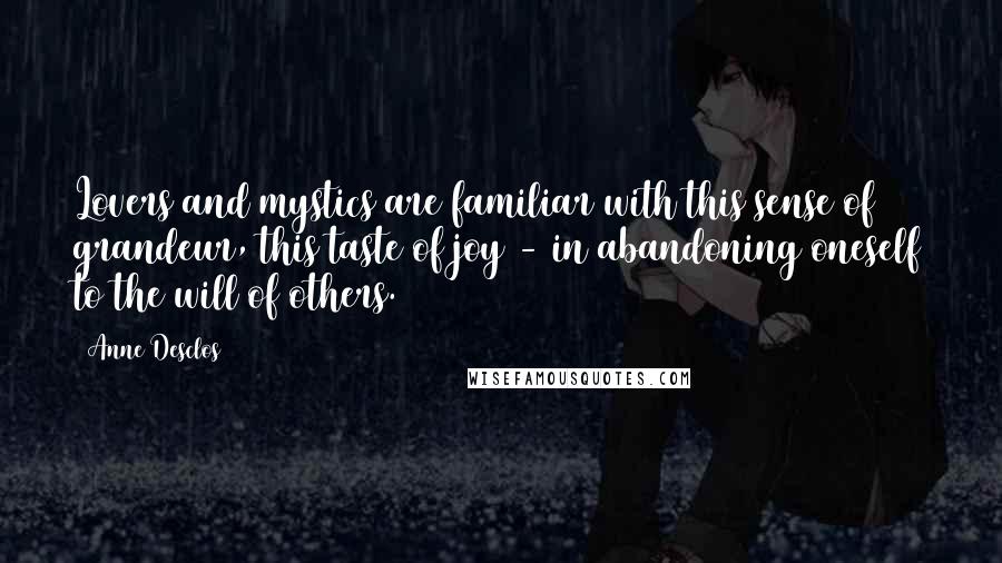 Anne Desclos Quotes: Lovers and mystics are familiar with this sense of grandeur, this taste of joy - in abandoning oneself to the will of others.